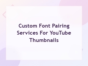 How to Choose Custom Font Pairing Services for Youtube Thumbnails